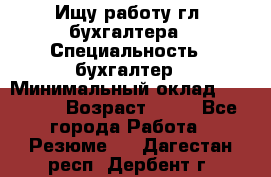 Ищу работу гл. бухгалтера › Специальность ­ бухгалтер › Минимальный оклад ­ 30 000 › Возраст ­ 41 - Все города Работа » Резюме   . Дагестан респ.,Дербент г.
